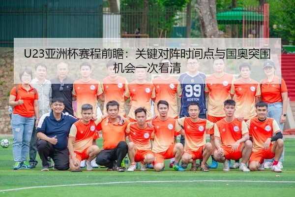 U23亚洲杯赛程前瞻：关键对阵时间点与国奥突围机会一次看清